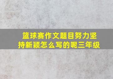 篮球赛作文题目努力坚持新颖怎么写的呢三年级