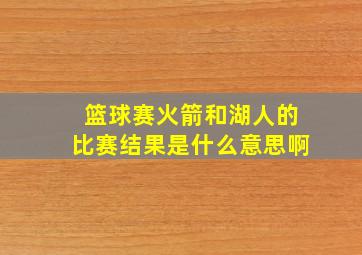 篮球赛火箭和湖人的比赛结果是什么意思啊