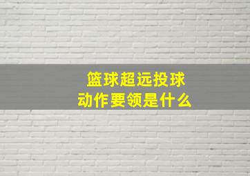 篮球超远投球动作要领是什么