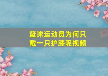 篮球运动员为何只戴一只护膝呢视频