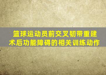 篮球运动员前交叉韧带重建术后功能障碍的相关训练动作