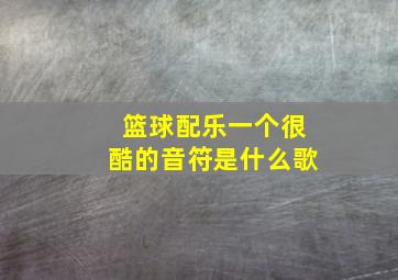 篮球配乐一个很酷的音符是什么歌