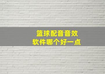 篮球配音音效软件哪个好一点