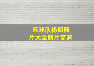 篮球队杨明照片大全图片高清