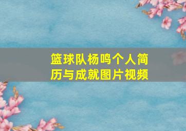 篮球队杨鸣个人简历与成就图片视频