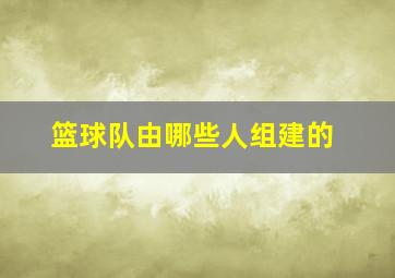 篮球队由哪些人组建的