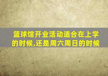 篮球馆开业活动适合在上学的时候,还是周六周日的时候