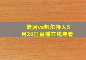 篮网vs凯尔特人5月26日直播在线观看