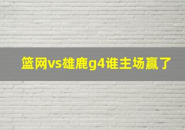 篮网vs雄鹿g4谁主场赢了