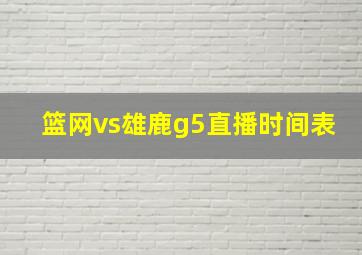 篮网vs雄鹿g5直播时间表