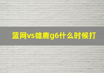 篮网vs雄鹿g6什么时候打