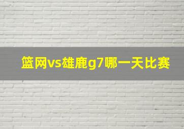 篮网vs雄鹿g7哪一天比赛