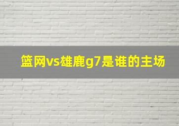 篮网vs雄鹿g7是谁的主场