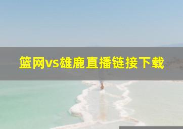 篮网vs雄鹿直播链接下载