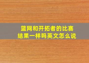 篮网和开拓者的比赛结果一样吗英文怎么说