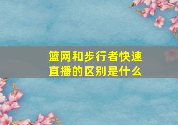 篮网和步行者快速直播的区别是什么