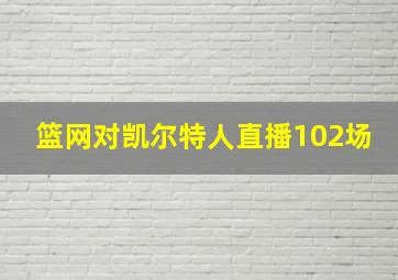 篮网对凯尔特人直播102场