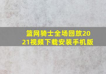 篮网骑士全场回放2021视频下载安装手机版