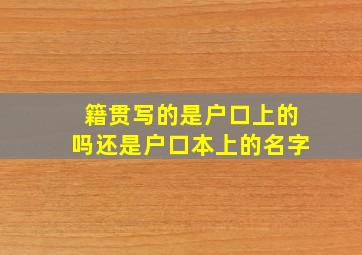 籍贯写的是户口上的吗还是户口本上的名字