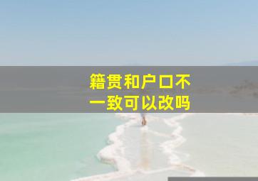 籍贯和户口不一致可以改吗