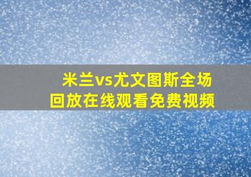 米兰vs尤文图斯全场回放在线观看免费视频