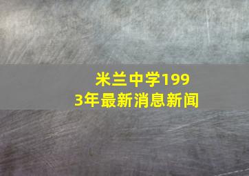 米兰中学1993年最新消息新闻