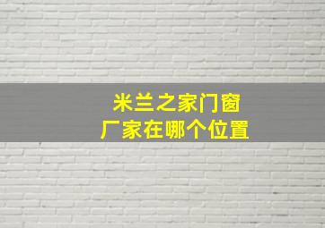 米兰之家门窗厂家在哪个位置