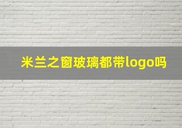 米兰之窗玻璃都带logo吗