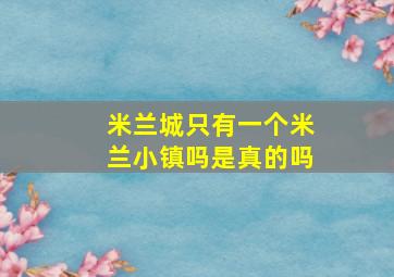 米兰城只有一个米兰小镇吗是真的吗