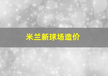 米兰新球场造价