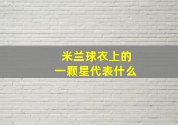 米兰球衣上的一颗星代表什么