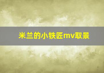 米兰的小铁匠mv取景