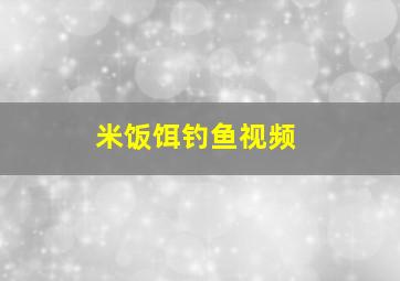 米饭饵钓鱼视频