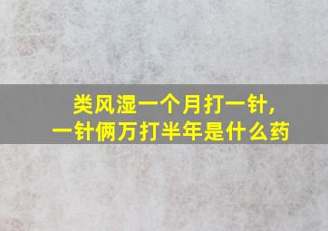 类风湿一个月打一针,一针俩万打半年是什么药