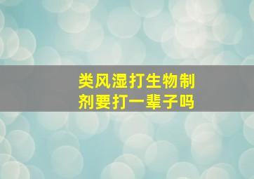 类风湿打生物制剂要打一辈子吗