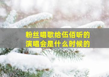 粉丝唱歌给伍佰听的演唱会是什么时候的