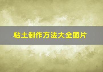 粘土制作方法大全图片