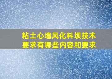 粘土心墙风化料坝技术要求有哪些内容和要求