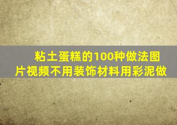 粘土蛋糕的100种做法图片视频不用装饰材料用彩泥做