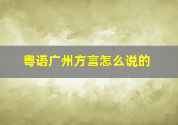 粤语广州方言怎么说的