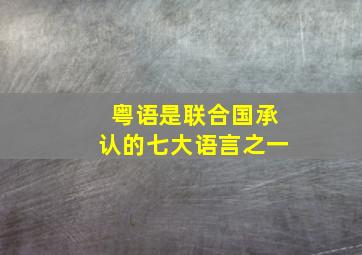 粤语是联合国承认的七大语言之一