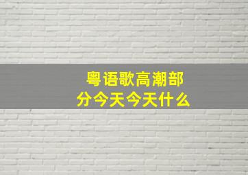 粤语歌高潮部分今天今天什么