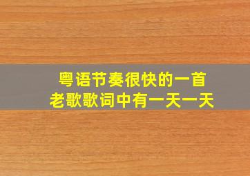 粤语节奏很快的一首老歌歌词中有一天一天