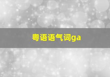 粤语语气词ga