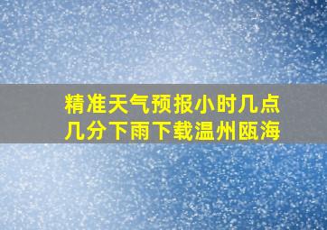 精准天气预报小时几点几分下雨下载温州瓯海