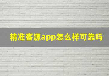 精准客源app怎么样可靠吗