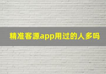 精准客源app用过的人多吗