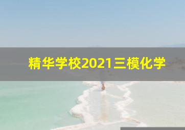 精华学校2021三模化学