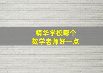 精华学校哪个数学老师好一点