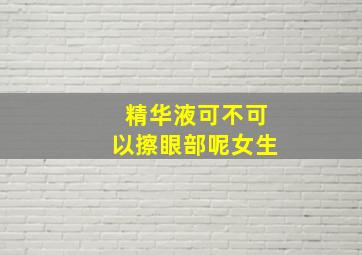 精华液可不可以擦眼部呢女生